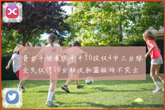 普尔半场表现平平10投仅4中三分球全失仅得10分助攻和篮板均不突出