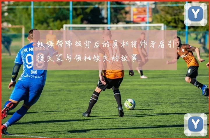 铁锤帮降级背后的真相将帅矛盾引援失策与领袖缺失的故事