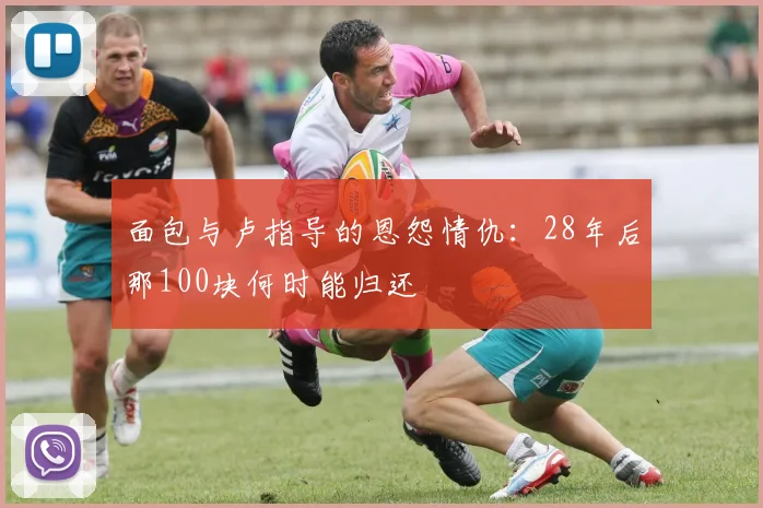 面包与卢指导的恩怨情仇：28年后那100块何时能归还