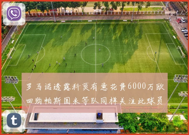 罗马诺透露科莫有意花费6000万欧回购帕斯国米等队同样关注此球员