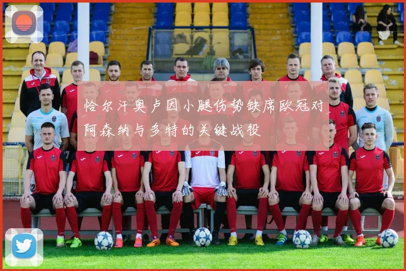 恰尔汗奥卢因小腿伤势缺席欧冠对阿森纳与多特的关键战役