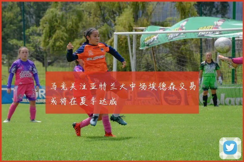 马竞关注亚特兰大中场埃德森交易或将在夏季达成